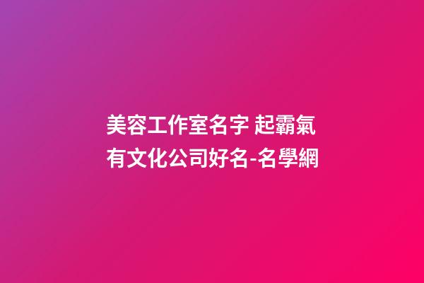 美容工作室名字 起霸氣有文化公司好名-名學網-第1張-公司起名-玄機派